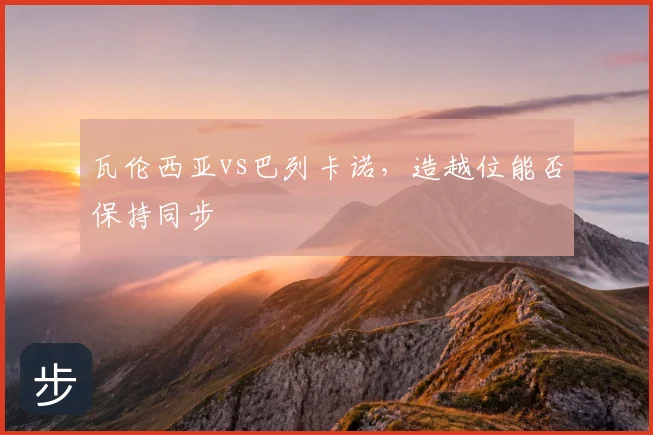 瓦伦西亚vs巴列卡诺，造越位能否保持同步