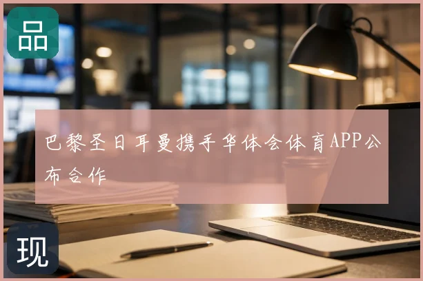 巴黎圣日耳曼携手华体会体育APP公布合作