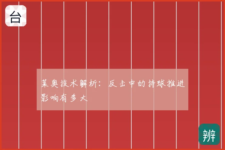 莱奥技术解析：反击中的持球推进影响有多大