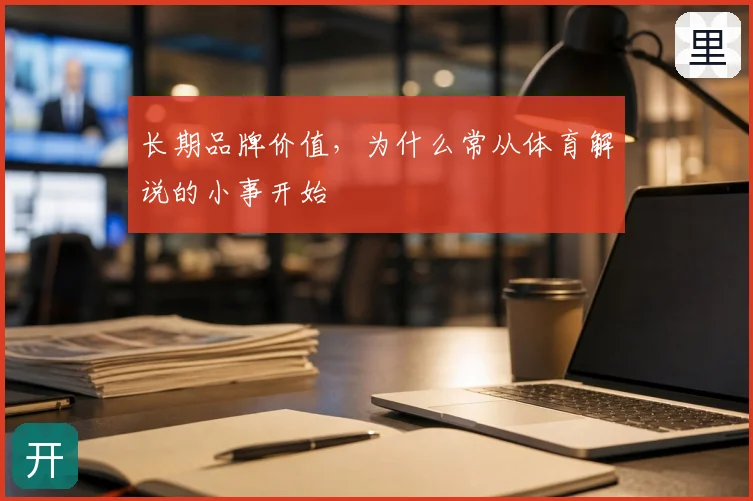 长期品牌价值,为什么常从体育解说的小事开始